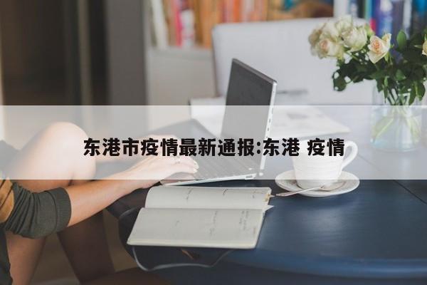 东港市疫情最新通报:东港 疫情