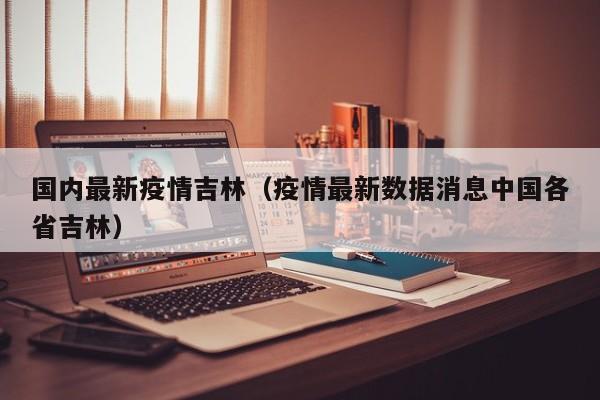 国内最新疫情吉林（疫情最新数据消息中国各省吉林）
