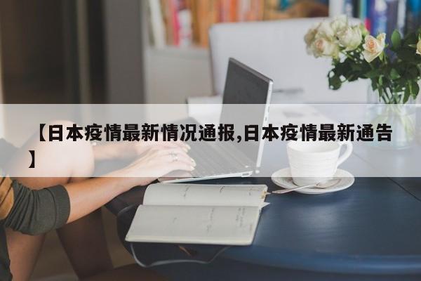 【日本疫情最新情况通报,日本疫情最新通告】