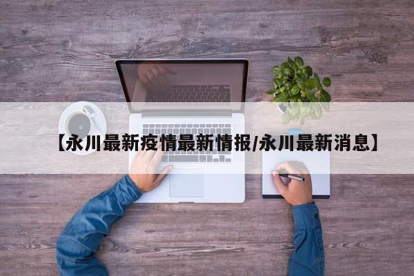 【永川最新疫情最新情报/永川最新消息】