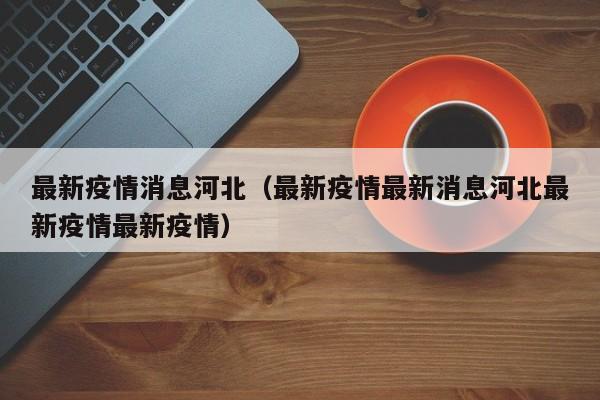 最新疫情消息河北（最新疫情最新消息河北最新疫情最新疫情）