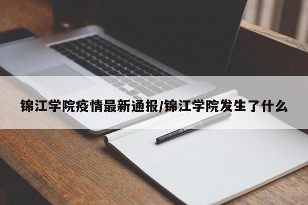 锦江学院疫情最新通报/锦江学院发生了什么