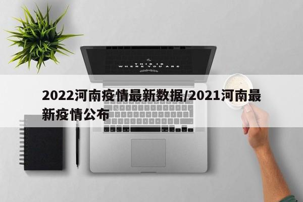 2022河南疫情最新数据/2021河南最新疫情公布