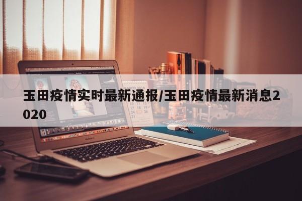 玉田疫情实时最新通报/玉田疫情最新消息2020