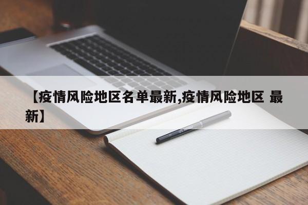 【疫情风险地区名单最新,疫情风险地区 最新】