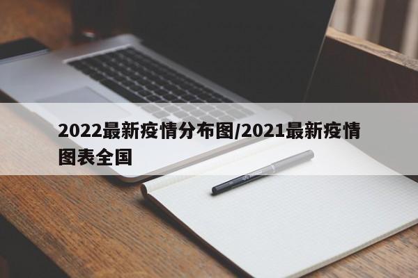 2022最新疫情分布图/2021最新疫情图表全国