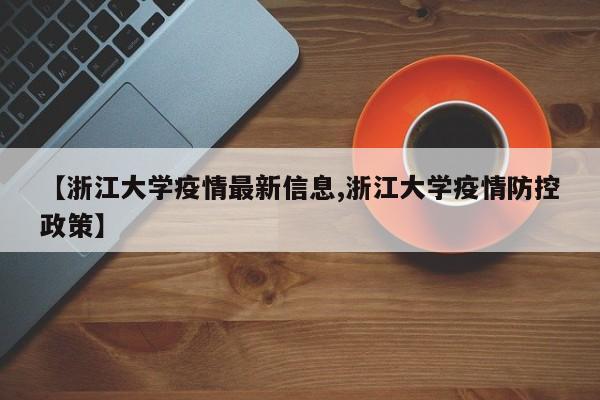 【浙江大学疫情最新信息,浙江大学疫情防控政策】