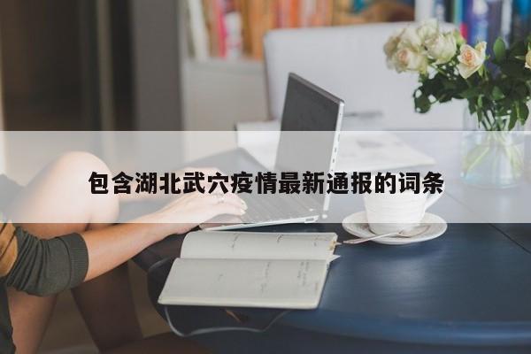 包含湖北武穴疫情最新通报的词条