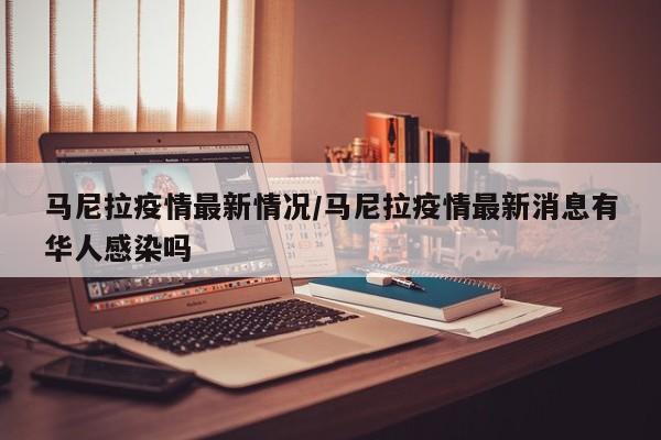 马尼拉疫情最新情况/马尼拉疫情最新消息有华人感染吗