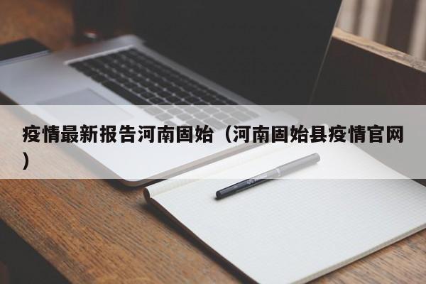 疫情最新报告河南固始（河南固始县疫情官网）