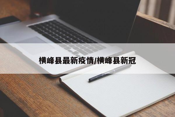横峰县最新疫情/横峰县新冠