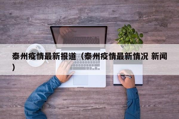 泰州疫情最新报道（泰州疫情最新情况 新闻）