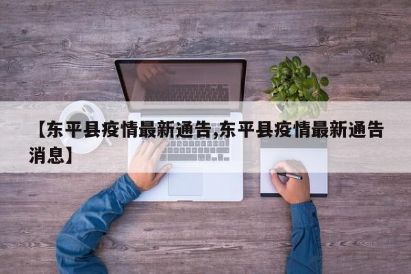 【东平县疫情最新通告,东平县疫情最新通告消息】
