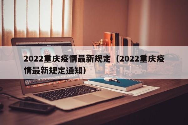 2022重庆疫情最新规定（2022重庆疫情最新规定通知）