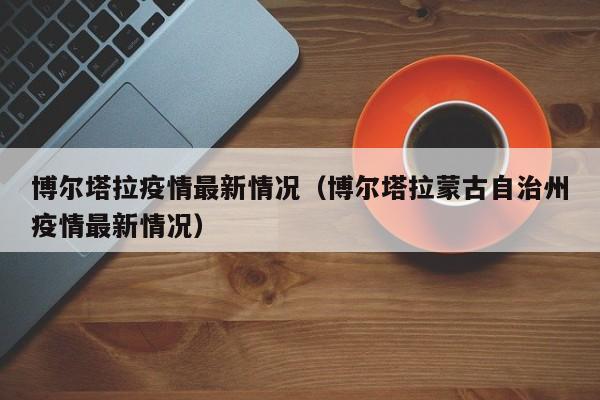 博尔塔拉疫情最新情况（博尔塔拉蒙古自治州疫情最新情况）