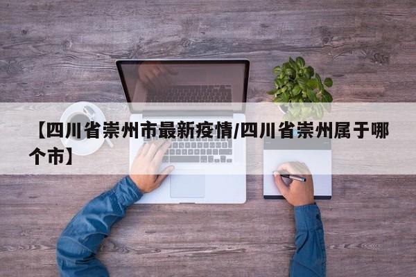 【四川省崇州市最新疫情/四川省崇州属于哪个市】