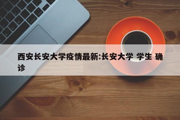 西安长安大学疫情最新:长安大学 学生 确诊