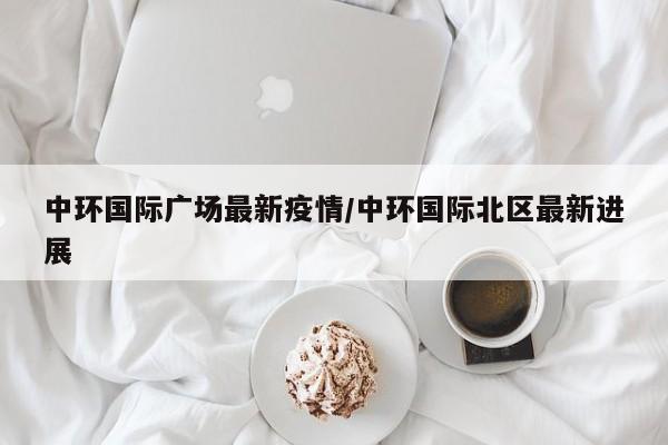 中环国际广场最新疫情/中环国际北区最新进展