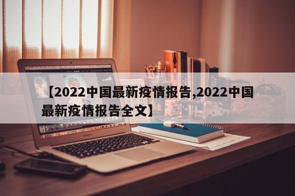 【2022中国最新疫情报告,2022中国最新疫情报告全文】