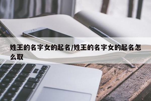 姓王的名字女的起名/姓王的名字女的起名怎么取