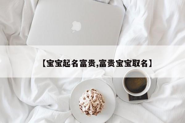 【宝宝起名富贵,富贵宝宝取名】