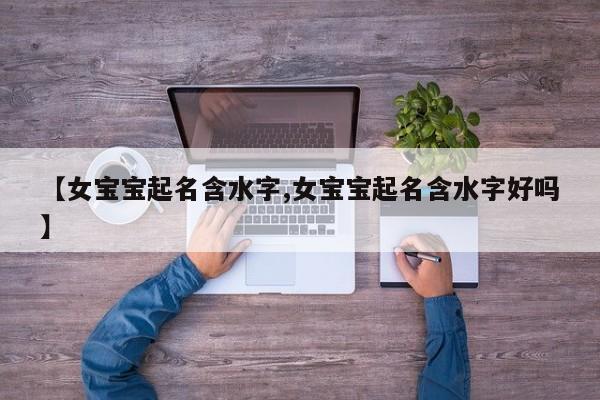 【女宝宝起名含水字,女宝宝起名含水字好吗】