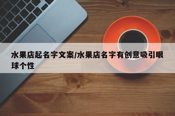 水果店起名字文案/水果店名字有创意吸引眼球个性