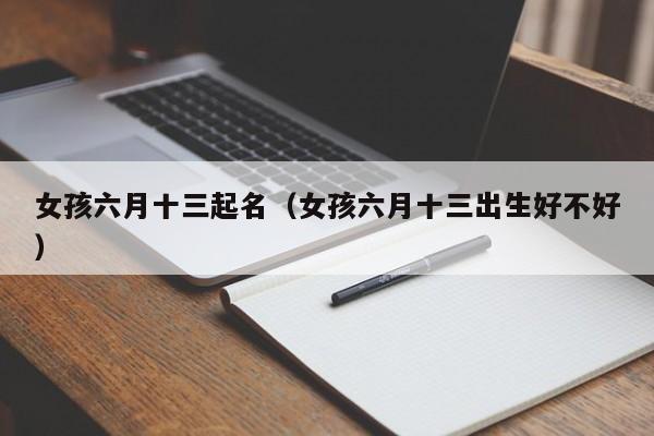 女孩六月十三起名（女孩六月十三出生好不好）