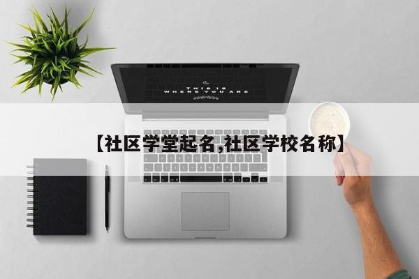 【社区学堂起名,社区学校名称】