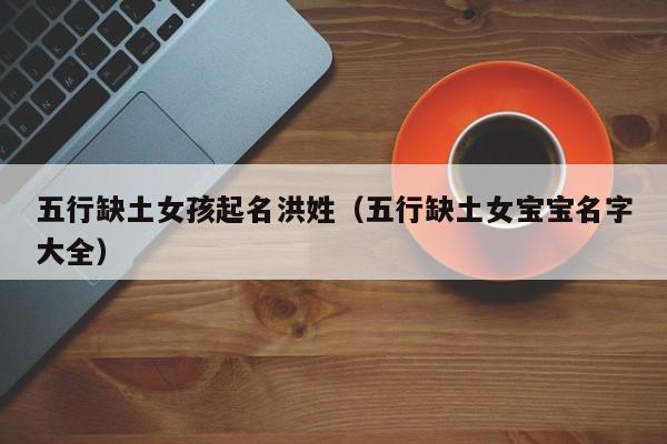 五行缺土女孩起名洪姓（五行缺土女宝宝名字大全）