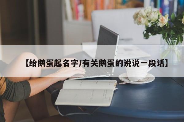 【给鹅蛋起名字/有关鹅蛋的说说一段话】