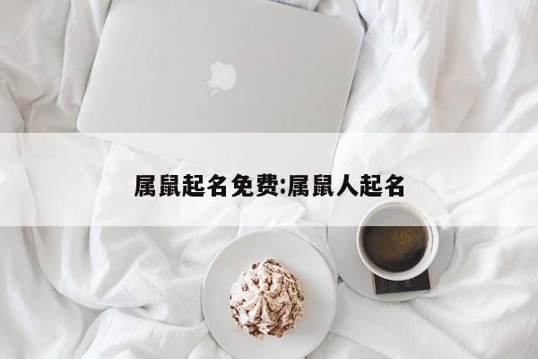 属鼠起名免费:属鼠人起名