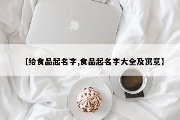 【给食品起名字,食品起名字大全及寓意】