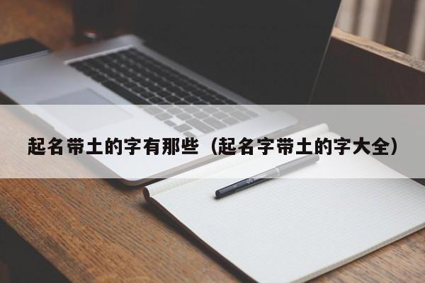起名带土的字有那些（起名字带土的字大全）