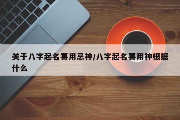 关于八字起名喜用忌神/八字起名喜用神根据什么