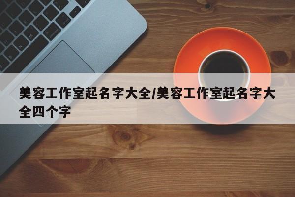 美容工作室起名字大全/美容工作室起名字大全四个字