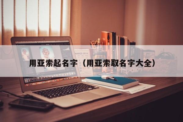 用亚索起名字（用亚索取名字大全）