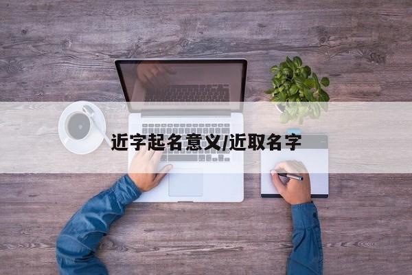 近字起名意义/近取名字