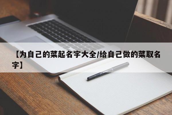 【为自己的菜起名字大全/给自己做的菜取名字】