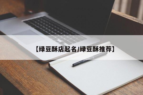 【绿豆酥店起名/绿豆酥推荐】