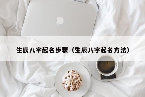 生辰八字起名步骤（生辰八字起名方法）