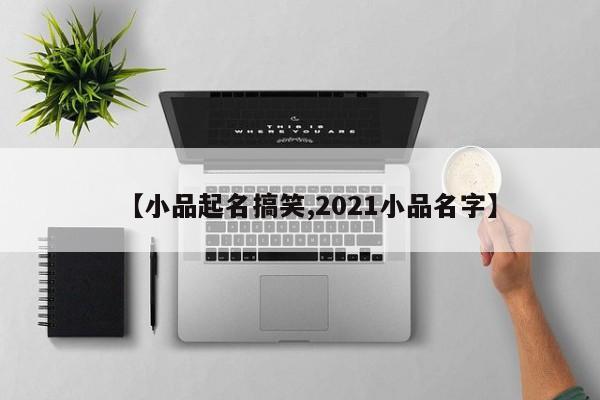 【小品起名搞笑,2021小品名字】