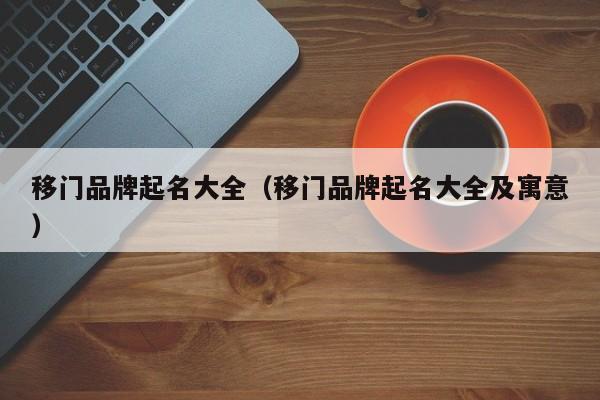 移门品牌起名大全（移门品牌起名大全及寓意）