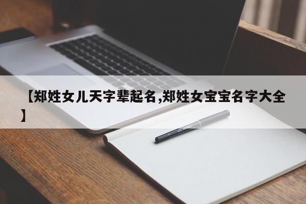 【郑姓女儿天字辈起名,郑姓女宝宝名字大全】