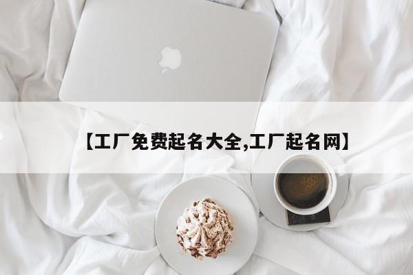 【工厂免费起名大全,工厂起名网】
