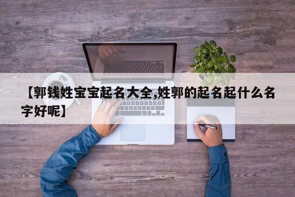 【郭钱姓宝宝起名大全,姓郭的起名起什么名字好呢】