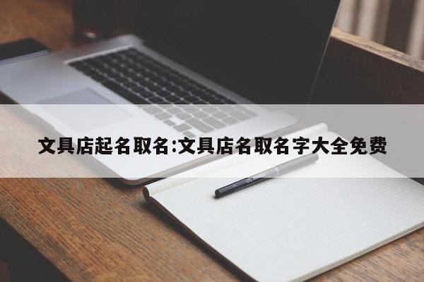 文具店起名取名:文具店名取名字大全免费