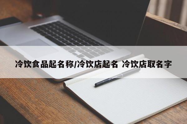 冷饮食品起名称/冷饮店起名 冷饮店取名字
