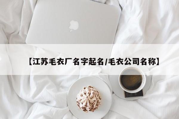 【江苏毛衣厂名字起名/毛衣公司名称】