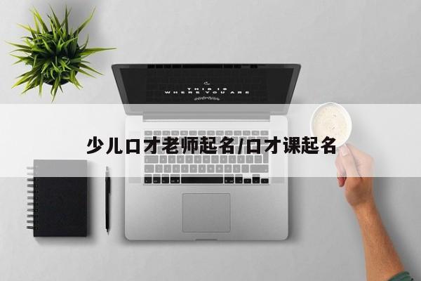 少儿口才老师起名/口才课起名